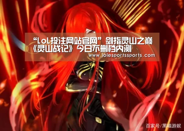 “LoL投注网站官网”剑指灵山之巅 《灵山战记》今日不删档内