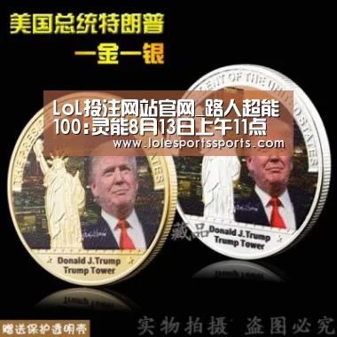 LoL投注网站官网_路人超能100:灵能8月13日上午11点