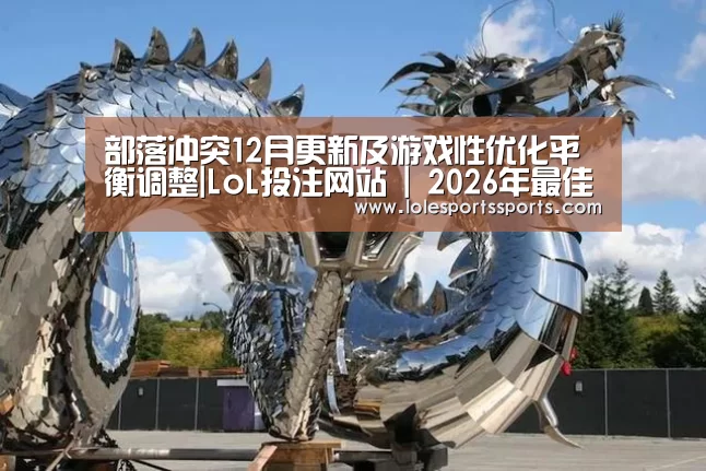 部落冲突12月更新及游戏性优化平衡调整|LoL投注网站 | 2026年最佳英雄联盟投注网站(图2) LoL投注网站直播